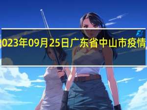 2023年09月25日广东省中山市疫情大数据-今日/今天疫情全网搜索最新实时消息动态情况通知播报