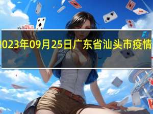 2023年09月25日广东省汕头市疫情大数据-今日/今天疫情全网搜索最新实时消息动态情况通知播报