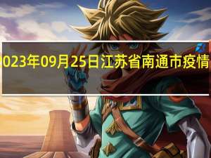 2023年09月25日江苏省南通市疫情大数据-今日/今天疫情全网搜索最新实时消息动态情况通知播报