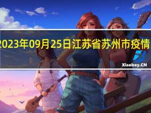 2023年09月25日江苏省苏州市疫情大数据-今日/今天疫情全网搜索最新实时消息动态情况通知播报