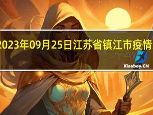 2023年09月25日江苏省镇江市疫情大数据-今日/今天疫情全网搜索最新实时消息动态情况通知播报
