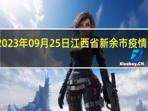 2023年09月25日江西省新余市疫情大数据-今日/今天疫情全网搜索最新实时消息动态情况通知播报