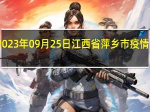 2023年09月25日江西省萍乡市疫情大数据-今日/今天疫情全网搜索最新实时消息动态情况通知播报