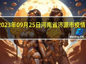 2023年09月25日河南省济源市疫情大数据-今日/今天疫情全网搜索最新实时消息动态情况通知播报