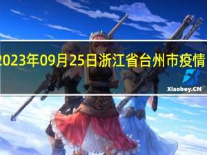2023年09月25日浙江省台州市疫情大数据-今日/今天疫情全网搜索最新实时消息动态情况通知播报