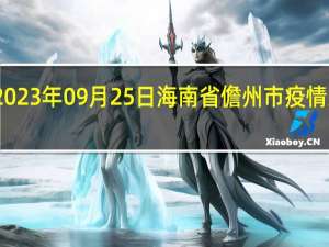 2023年09月25日海南省儋州市疫情大数据-今日/今天疫情全网搜索最新实时消息动态情况通知播报
