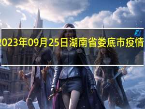 2023年09月25日湖南省娄底市疫情大数据-今日/今天疫情全网搜索最新实时消息动态情况通知播报