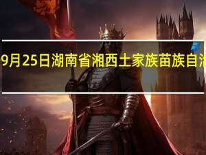 2023年09月25日湖南省湘西土家族苗族自治州疫情大数据-今日/今天疫情全网搜索最新实时消息动态情况通知播报