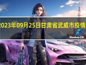 2023年09月25日甘肃省武威市疫情大数据-今日/今天疫情全网搜索最新实时消息动态情况通知播报