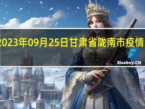 2023年09月25日甘肃省陇南市疫情大数据-今日/今天疫情全网搜索最新实时消息动态情况通知播报