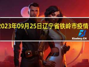 2023年09月25日辽宁省铁岭市疫情大数据-今日/今天疫情全网搜索最新实时消息动态情况通知播报