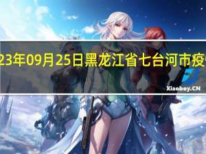 2023年09月25日黑龙江省七台河市疫情大数据-今日/今天疫情全网搜索最新实时消息动态情况通知播报