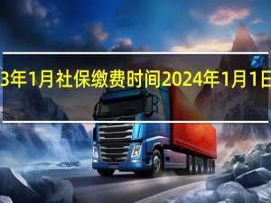2023年1月社保缴费时间 2024年1月1日社保政策