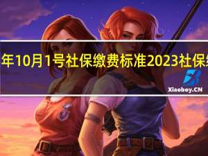 2023年10月1号社保缴费标准 2023社保缴费价格表