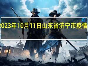 2023年10月11日山东省济宁市疫情大数据-今日/今天疫情全网搜索最新实时消息动态情况通知播报