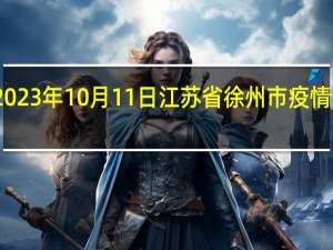 2023年10月11日江苏省徐州市疫情大数据-今日/今天疫情全网搜索最新实时消息动态情况通知播报