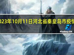 2023年10月11日河北省秦皇岛市疫情大数据-今日/今天疫情全网搜索最新实时消息动态情况通知播报