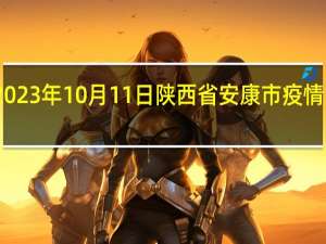 2023年10月11日陕西省安康市疫情大数据-今日/今天疫情全网搜索最新实时消息动态情况通知播报