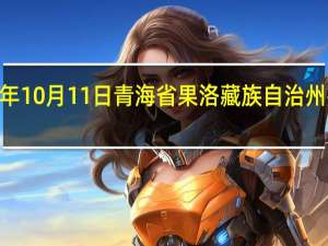 2023年10月11日青海省果洛藏族自治州疫情大数据-今日/今天疫情全网搜索最新实时消息动态情况通知播报
