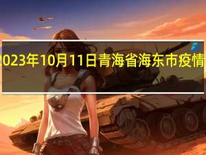2023年10月11日青海省海东市疫情大数据-今日/今天疫情全网搜索最新实时消息动态情况通知播报