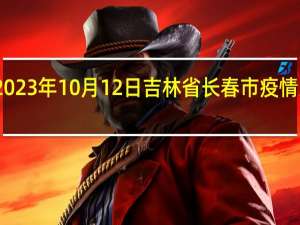 2023年10月12日吉林省长春市疫情大数据-今日/今天疫情全网搜索最新实时消息动态情况通知播报