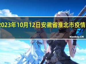 2023年10月12日安徽省淮北市疫情大数据-今日/今天疫情全网搜索最新实时消息动态情况通知播报