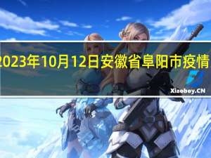2023年10月12日安徽省阜阳市疫情大数据-今日/今天疫情全网搜索最新实时消息动态情况通知播报