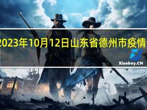 2023年10月12日山东省德州市疫情大数据-今日/今天疫情全网搜索最新实时消息动态情况通知播报