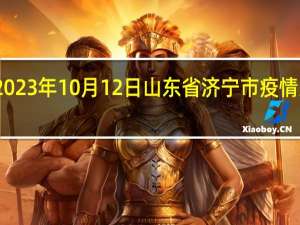 2023年10月12日山东省济宁市疫情大数据-今日/今天疫情全网搜索最新实时消息动态情况通知播报