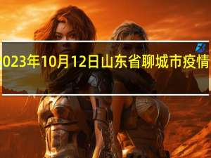 2023年10月12日山东省聊城市疫情大数据-今日/今天疫情全网搜索最新实时消息动态情况通知播报