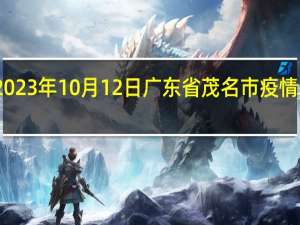 2023年10月12日广东省茂名市疫情大数据-今日/今天疫情全网搜索最新实时消息动态情况通知播报