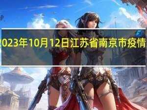2023年10月12日江苏省南京市疫情大数据-今日/今天疫情全网搜索最新实时消息动态情况通知播报
