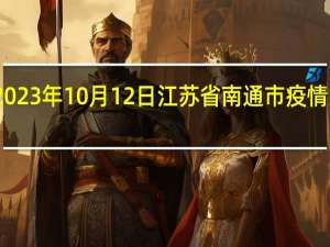 2023年10月12日江苏省南通市疫情大数据-今日/今天疫情全网搜索最新实时消息动态情况通知播报