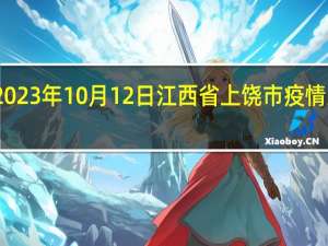 2023年10月12日江西省上饶市疫情大数据-今日/今天疫情全网搜索最新实时消息动态情况通知播报