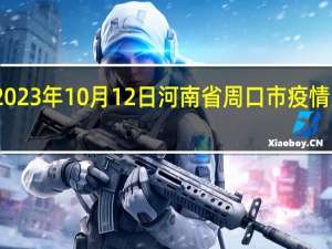 2023年10月12日河南省周口市疫情大数据-今日/今天疫情全网搜索最新实时消息动态情况通知播报