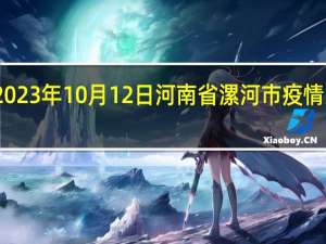 2023年10月12日河南省漯河市疫情大数据-今日/今天疫情全网搜索最新实时消息动态情况通知播报