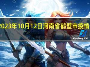 2023年10月12日河南省鹤壁市疫情大数据-今日/今天疫情全网搜索最新实时消息动态情况通知播报