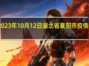 2023年10月12日湖北省襄阳市疫情大数据-今日/今天疫情全网搜索最新实时消息动态情况通知播报