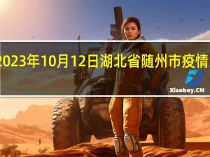 2023年10月12日湖北省随州市疫情大数据-今日/今天疫情全网搜索最新实时消息动态情况通知播报