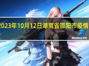 2023年10月12日湖南省邵阳市疫情大数据-今日/今天疫情全网搜索最新实时消息动态情况通知播报