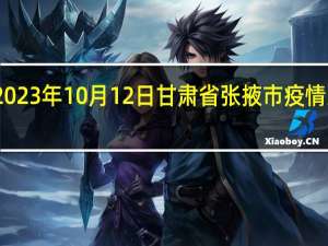 2023年10月12日甘肃省张掖市疫情大数据-今日/今天疫情全网搜索最新实时消息动态情况通知播报