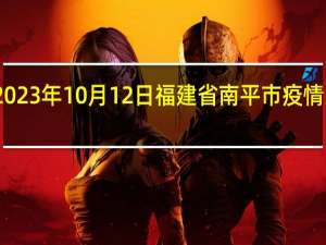2023年10月12日福建省南平市疫情大数据-今日/今天疫情全网搜索最新实时消息动态情况通知播报