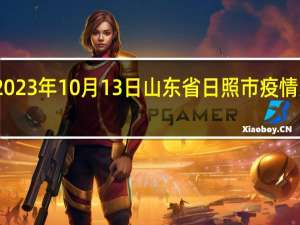 2023年10月13日山东省日照市疫情大数据-今日/今天疫情全网搜索最新实时消息动态情况通知播报