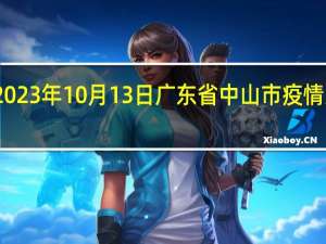 2023年10月13日广东省中山市疫情大数据-今日/今天疫情全网搜索最新实时消息动态情况通知播报