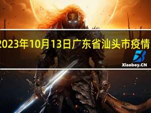 2023年10月13日广东省汕头市疫情大数据-今日/今天疫情全网搜索最新实时消息动态情况通知播报