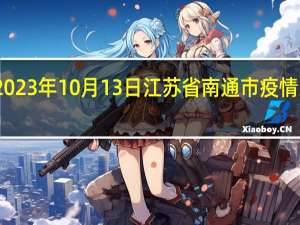 2023年10月13日江苏省南通市疫情大数据-今日/今天疫情全网搜索最新实时消息动态情况通知播报