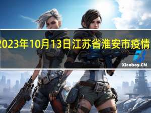 2023年10月13日江苏省淮安市疫情大数据-今日/今天疫情全网搜索最新实时消息动态情况通知播报