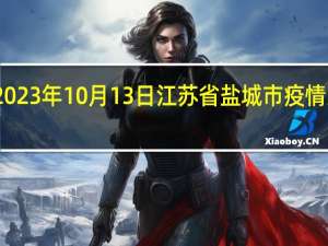 2023年10月13日江苏省盐城市疫情大数据-今日/今天疫情全网搜索最新实时消息动态情况通知播报