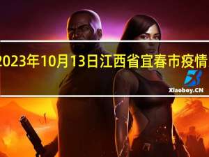 2023年10月13日江西省宜春市疫情大数据-今日/今天疫情全网搜索最新实时消息动态情况通知播报