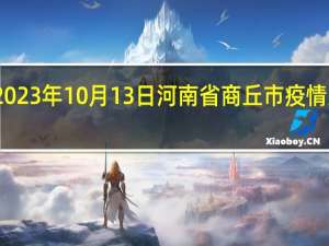 2023年10月13日河南省商丘市疫情大数据-今日/今天疫情全网搜索最新实时消息动态情况通知播报